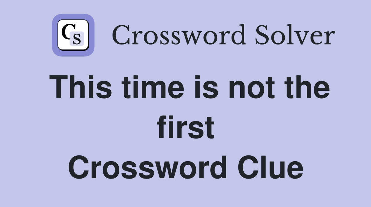 This time is not the first Crossword Clue