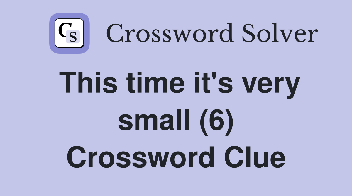 This time it's very small (6) Crossword Clue