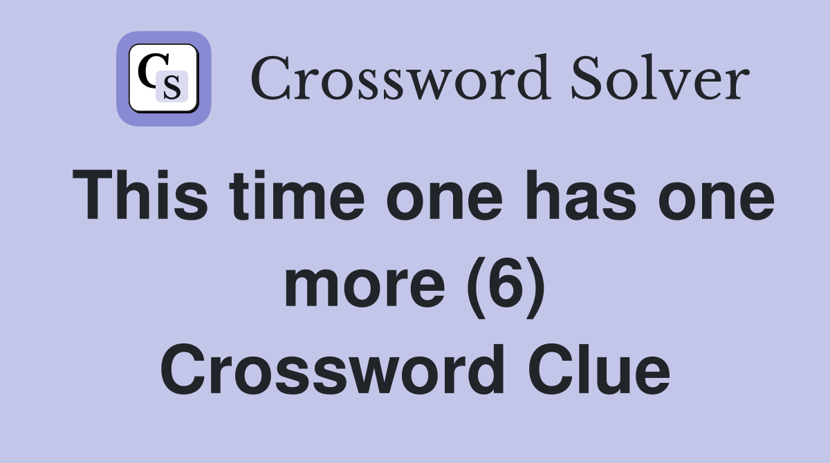 This time one has one more (6) Crossword Clue