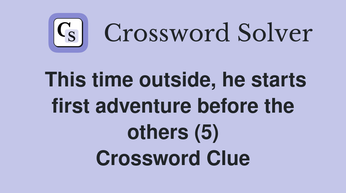 This time outside, he starts first adventure before the others (5) Crossword Clue