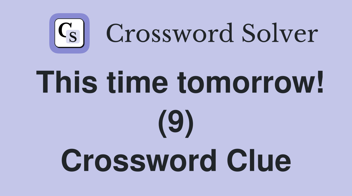 This time tomorrow! (9) Crossword Clue