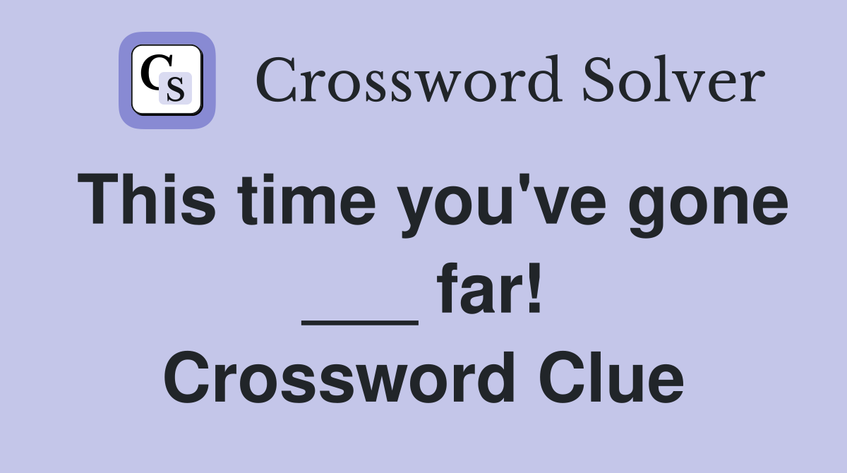 This time you've gone ___ far! Crossword Clue