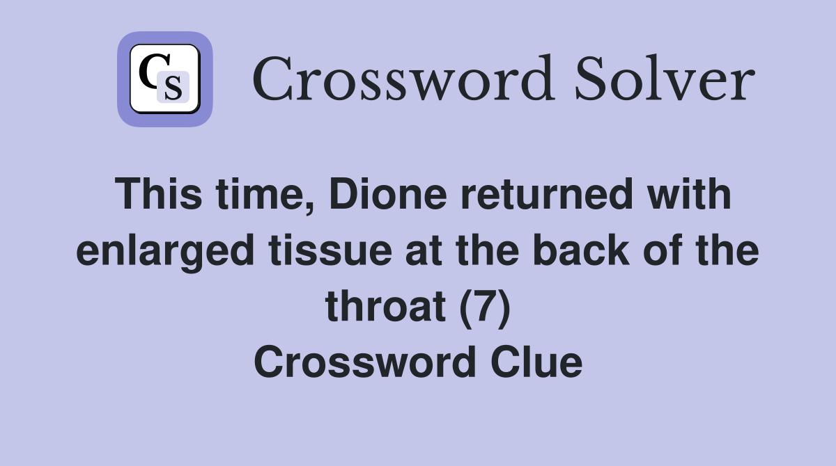 This time, Dione returned with enlarged tissue at the back of the throat (7) Crossword Clue