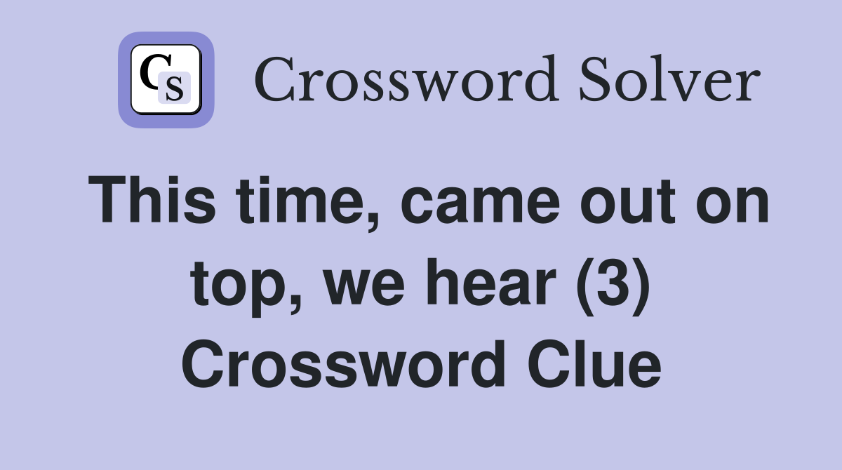 This time, came out on top, we hear (3) Crossword Clue