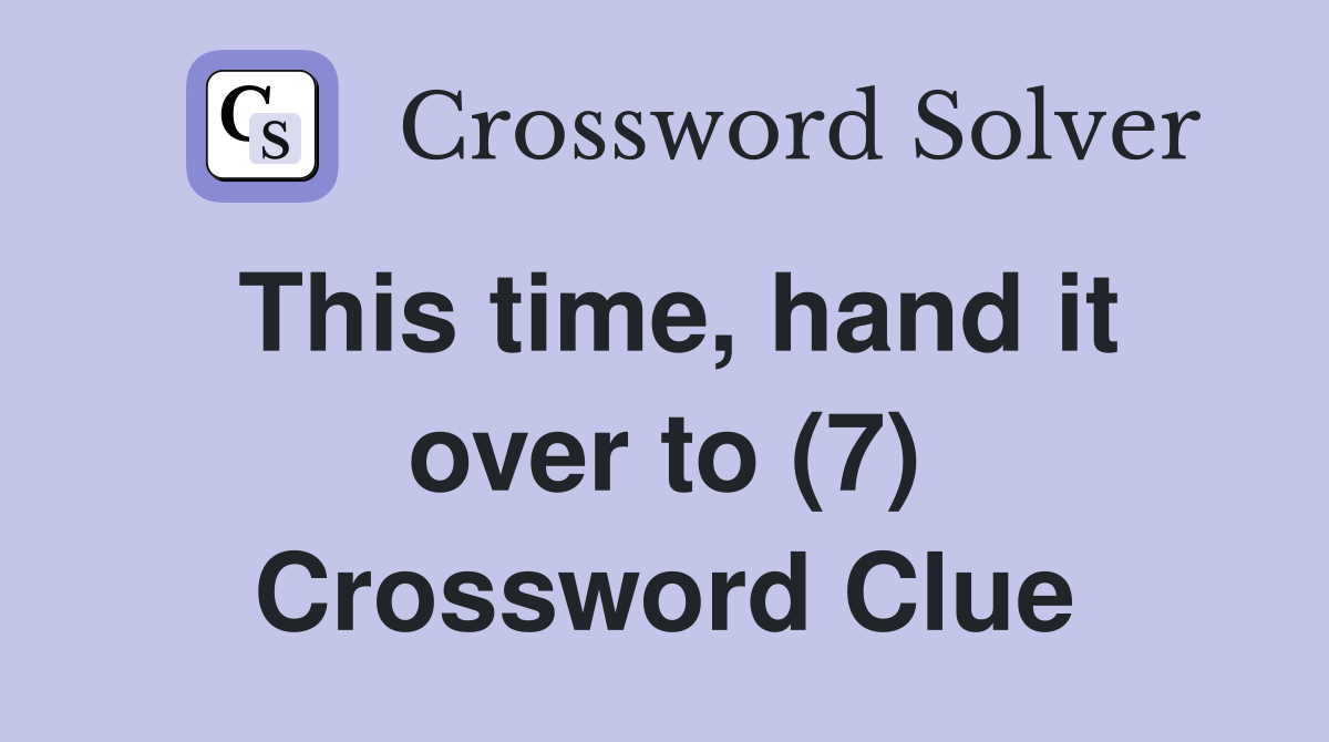 This time, hand it over to (7) Crossword Clue