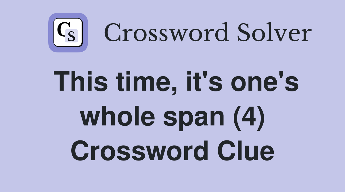 This time, it's one's whole span (4) Crossword Clue
