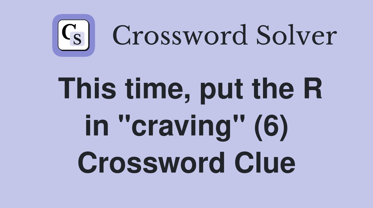 This time, put the R in "craving" (6) Crossword Clue