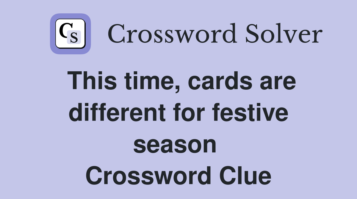 This time, cards are different for festive season  Crossword Clue