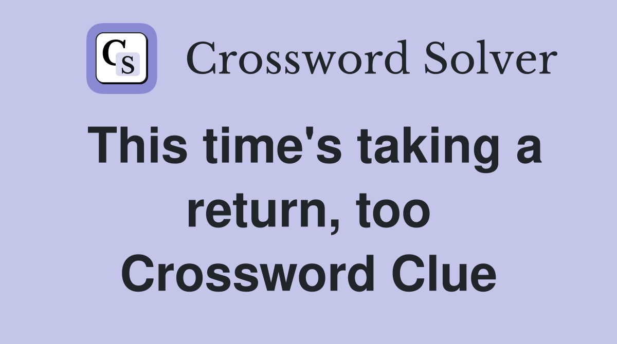This time's taking a return, too Crossword Clue