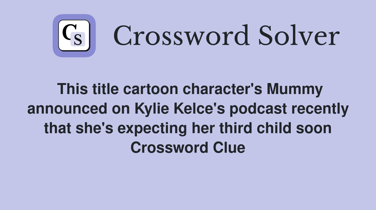 This title cartoon character's Mummy announced on Kylie Kelce's podcast recently that she's expecting her third child soon Crossword Clue