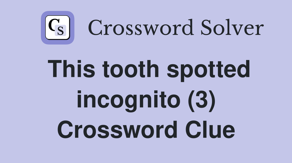 This tooth spotted incognito (3) Crossword Clue