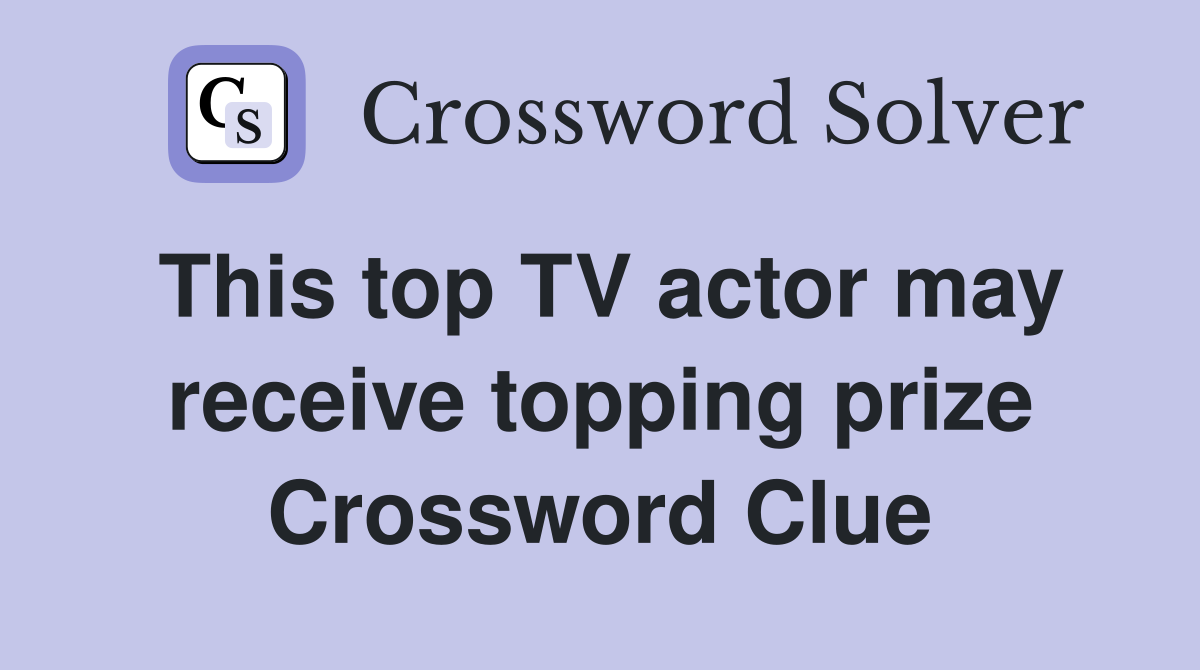 This top TV actor may receive topping prize Crossword Clue