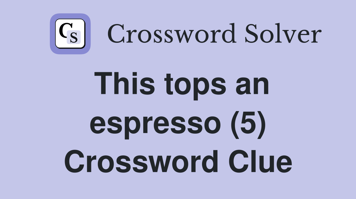 This tops an espresso (5) Crossword Clue