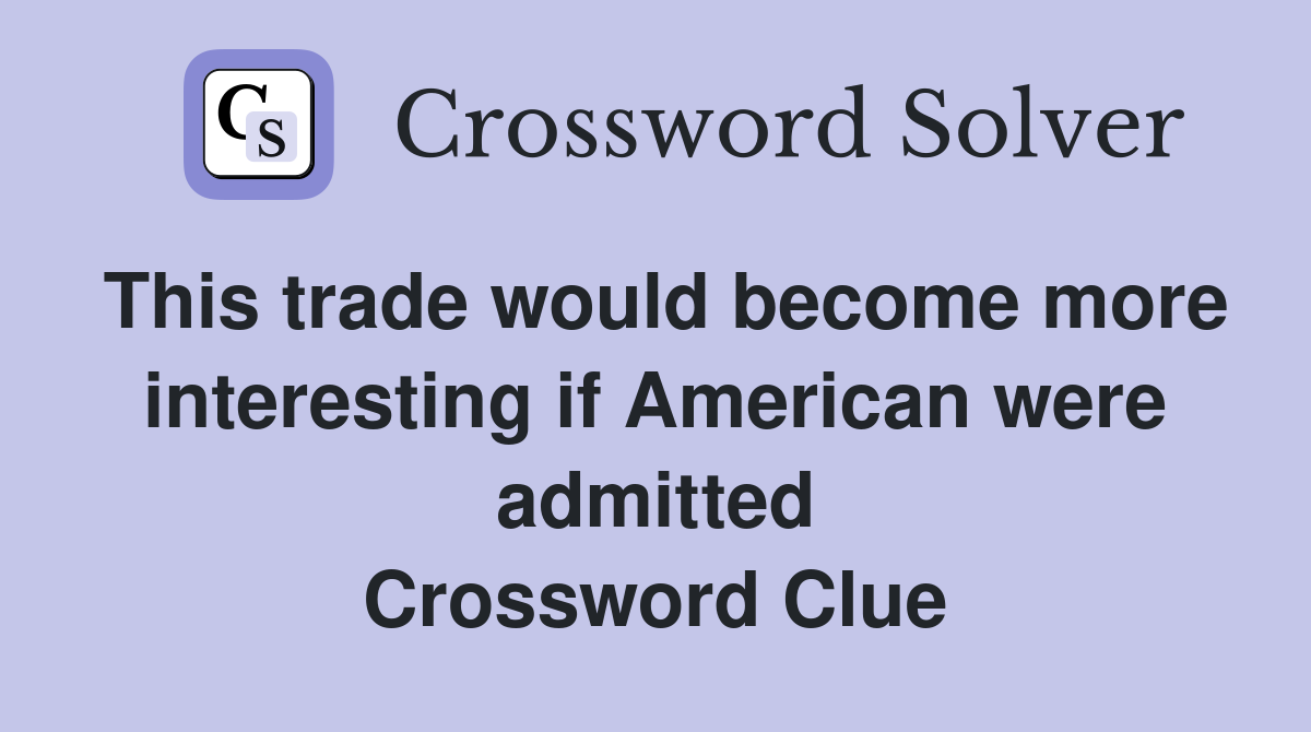 This trade would become more interesting if American were admitted Crossword Clue