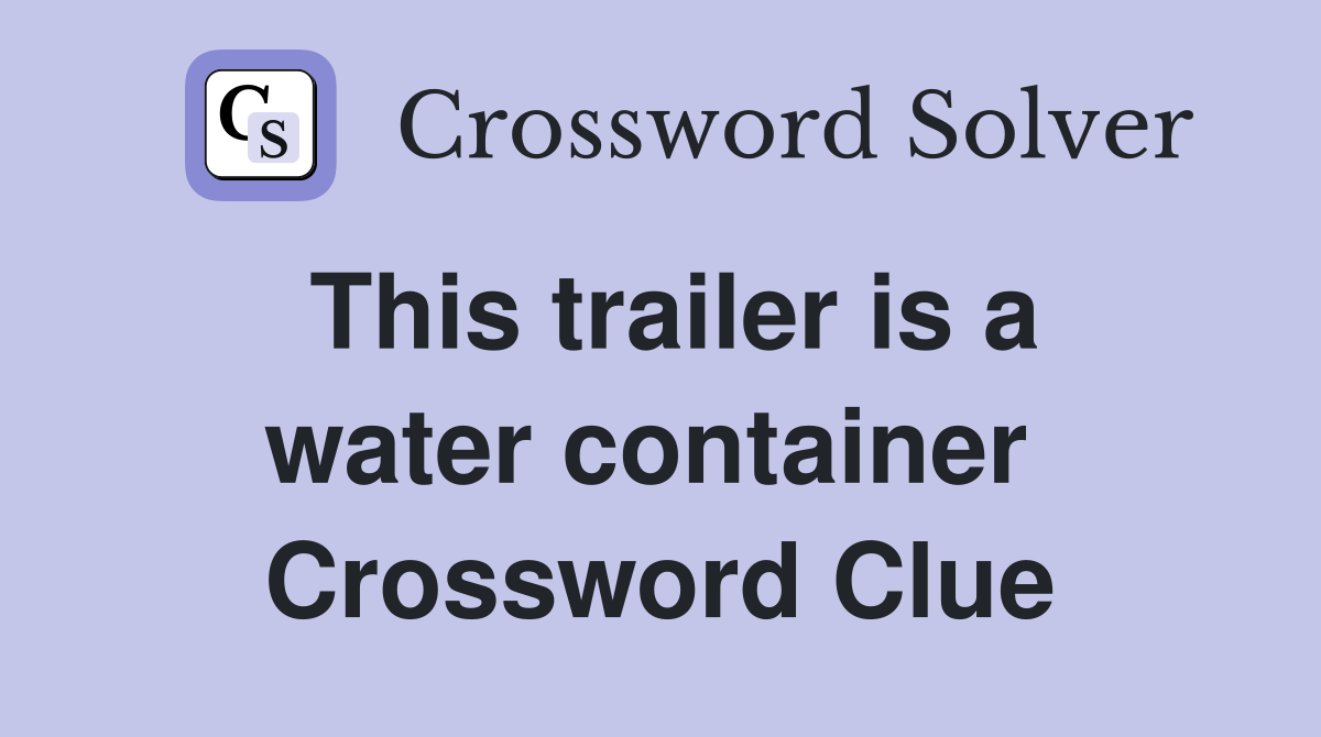 This trailer is a water container  Crossword Clue