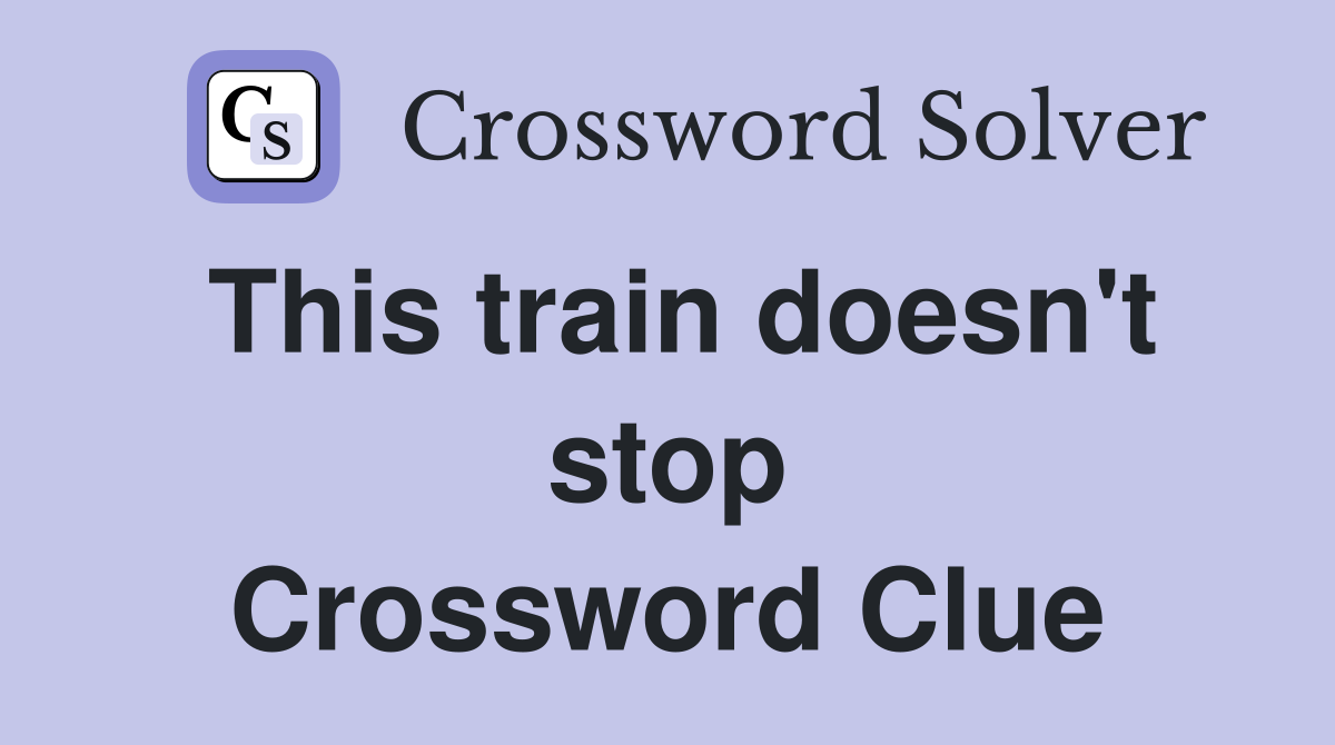 This train doesn't stop Crossword Clue