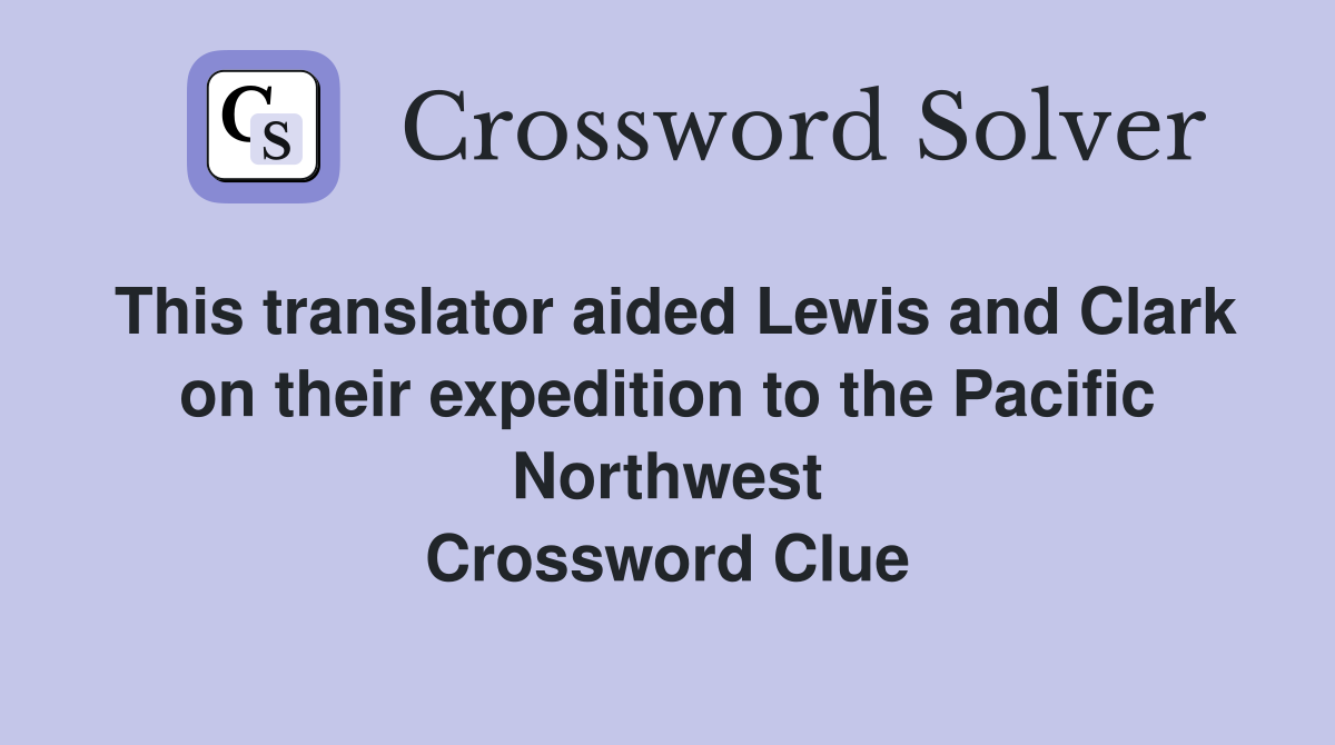 This translator aided Lewis and Clark on their expedition to the Pacific Northwest Crossword Clue