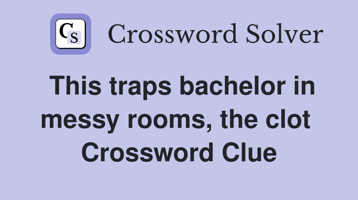 This traps bachelor in messy rooms, the clot  Crossword Clue