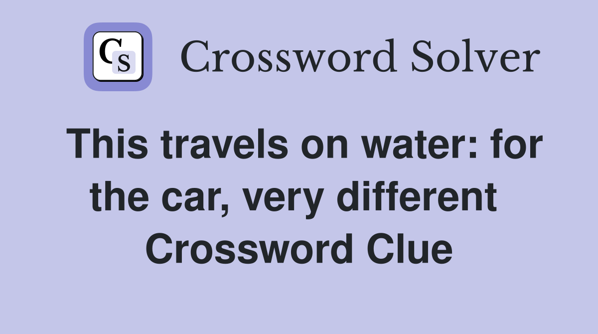 This travels on water: for the car, very different  Crossword Clue