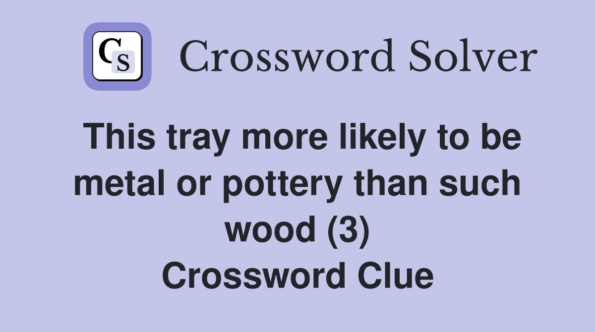 This tray more likely to be metal or pottery than such wood (3) Crossword Clue