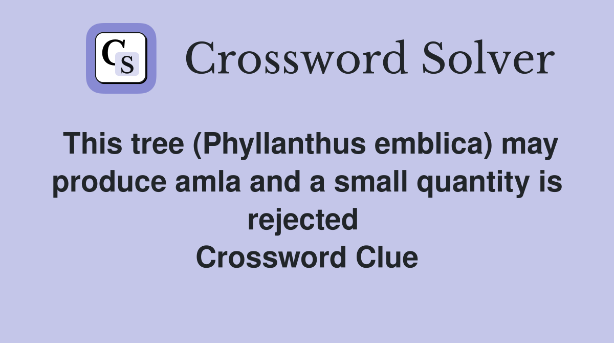 This tree (Phyllanthus emblica) may produce amla and a small quantity is rejected  Crossword Clue