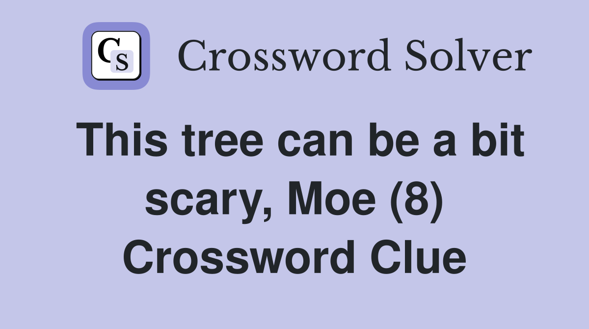 This tree can be a bit scary, Moe (8) Crossword Clue