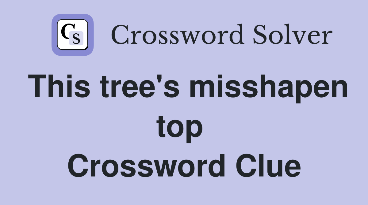 This tree's misshapen top  Crossword Clue