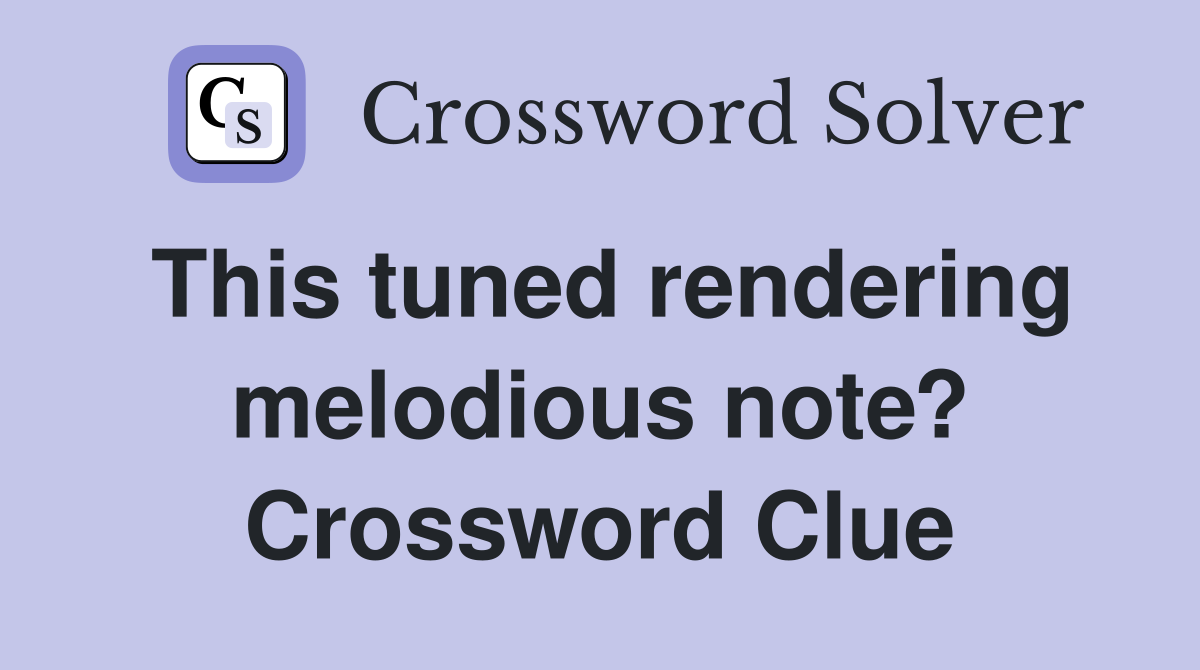 This tuned rendering melodious note? Crossword Clue