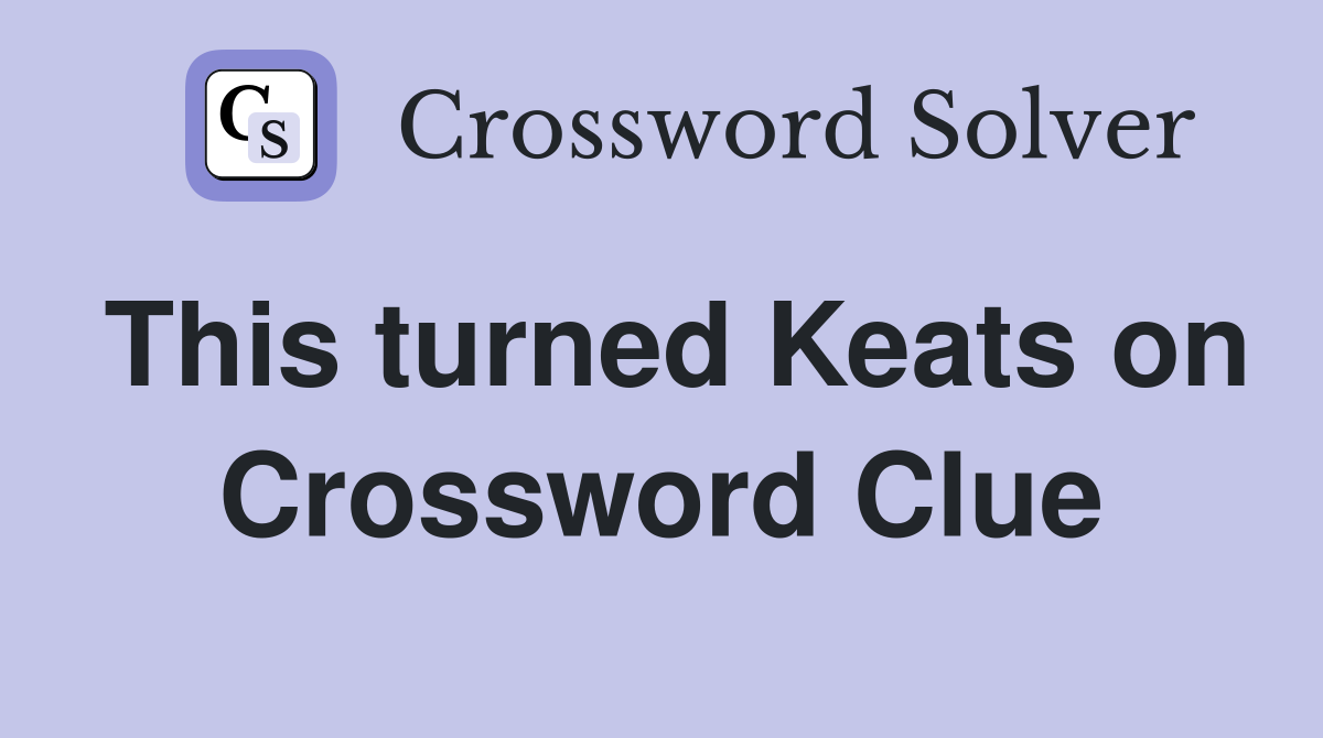 This turned Keats on Crossword Clue