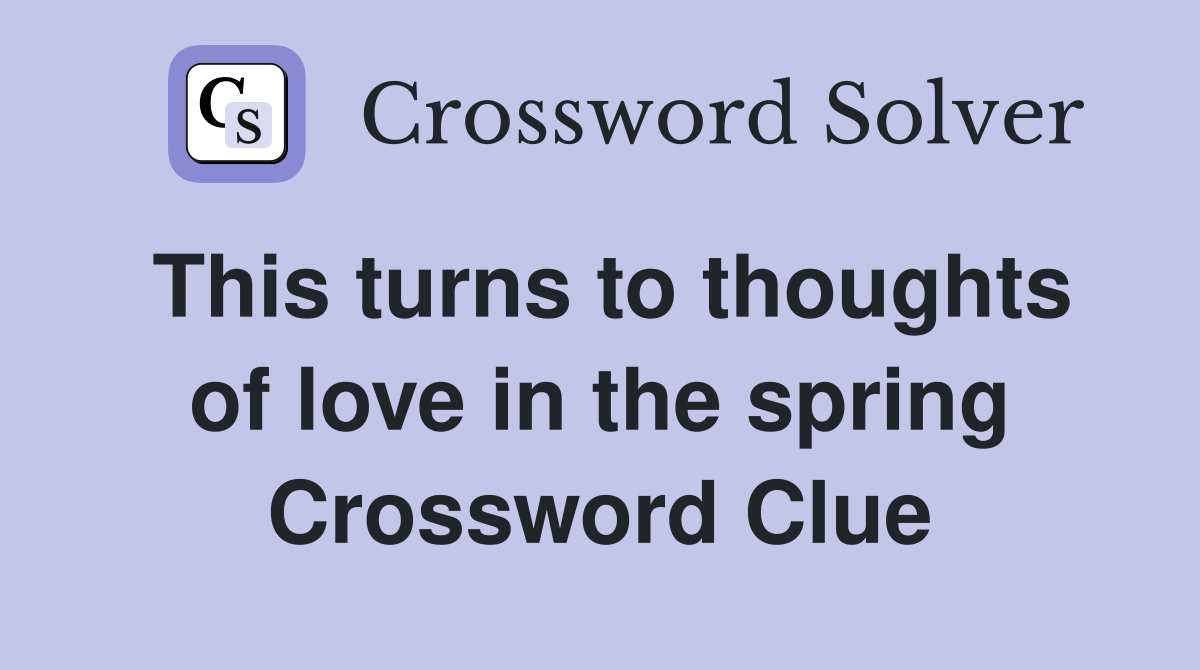 This turns to thoughts of love in the spring Crossword Clue