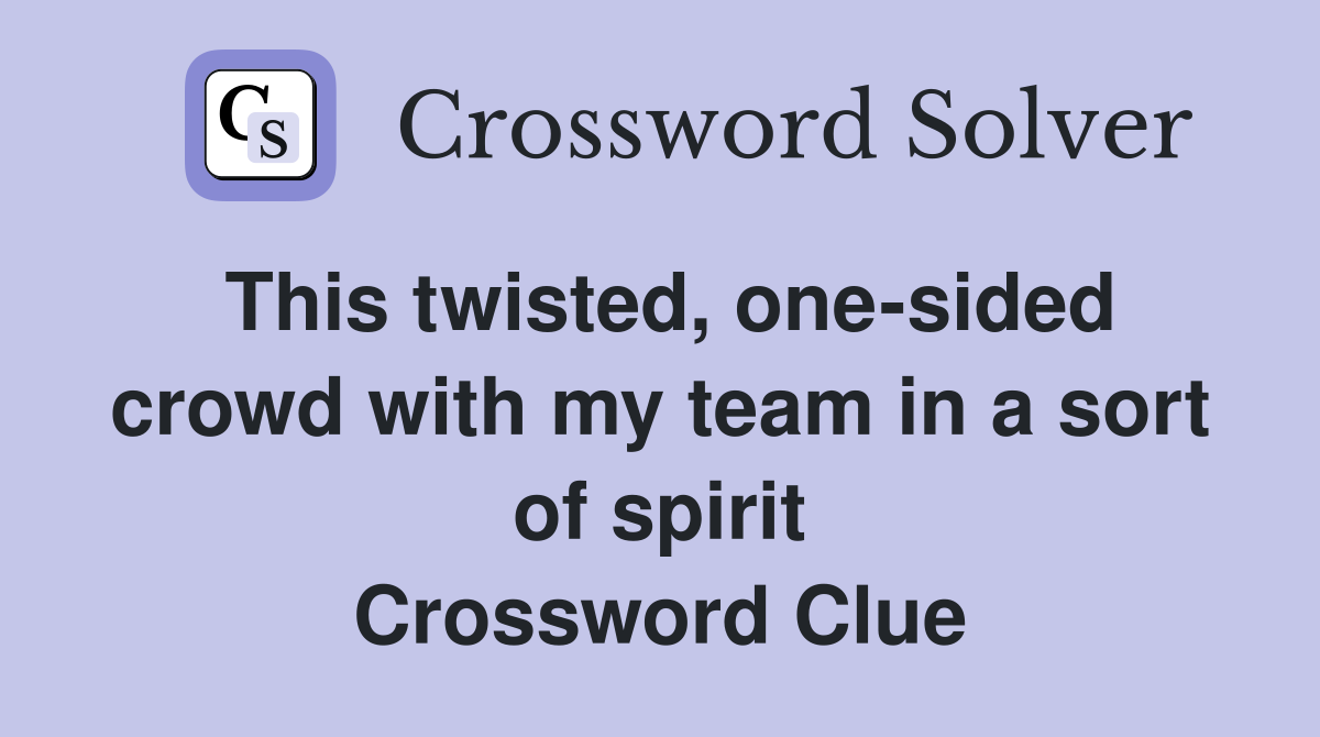 This twisted, one-sided crowd with my team in a sort of spirit Crossword Clue