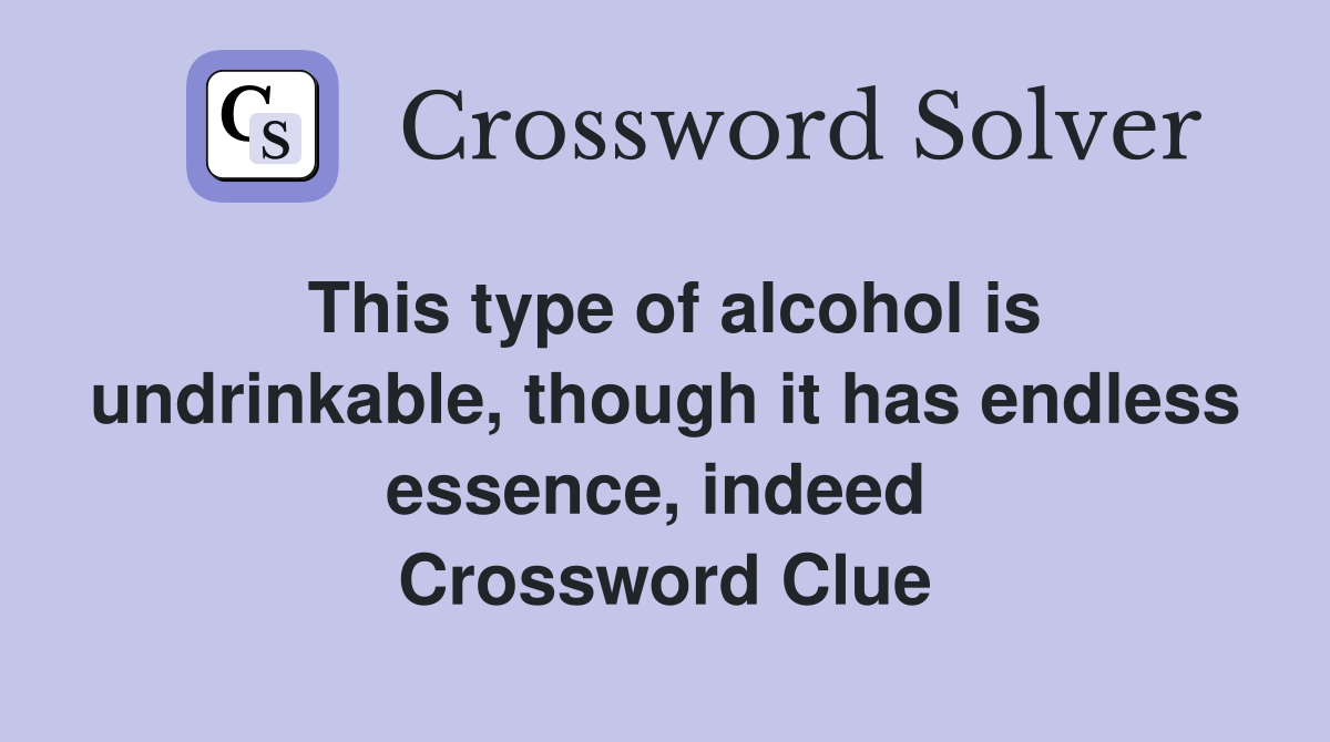 This type of alcohol is undrinkable, though it has endless essence, indeed  Crossword Clue