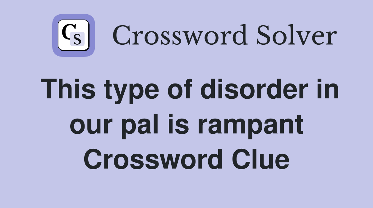 This type of disorder in our pal is rampant Crossword Clue