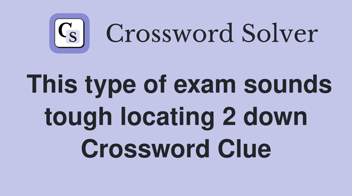 This type of exam sounds tough locating 2 down Crossword Clue