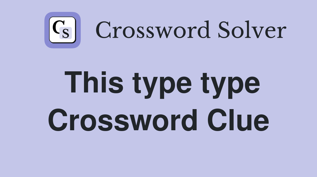 This type type Crossword Clue