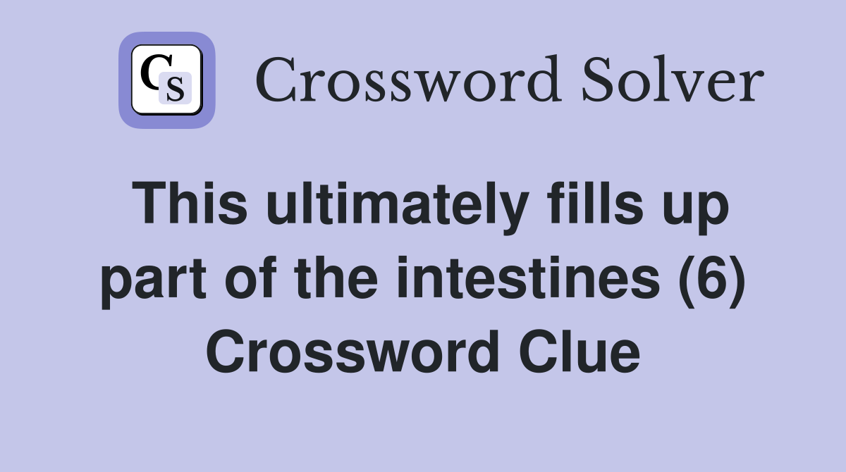 This ultimately fills up part of the intestines (6) Crossword Clue