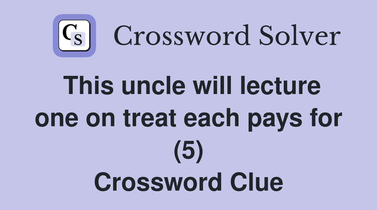 This uncle will lecture one on treat each pays for (5) Crossword Clue