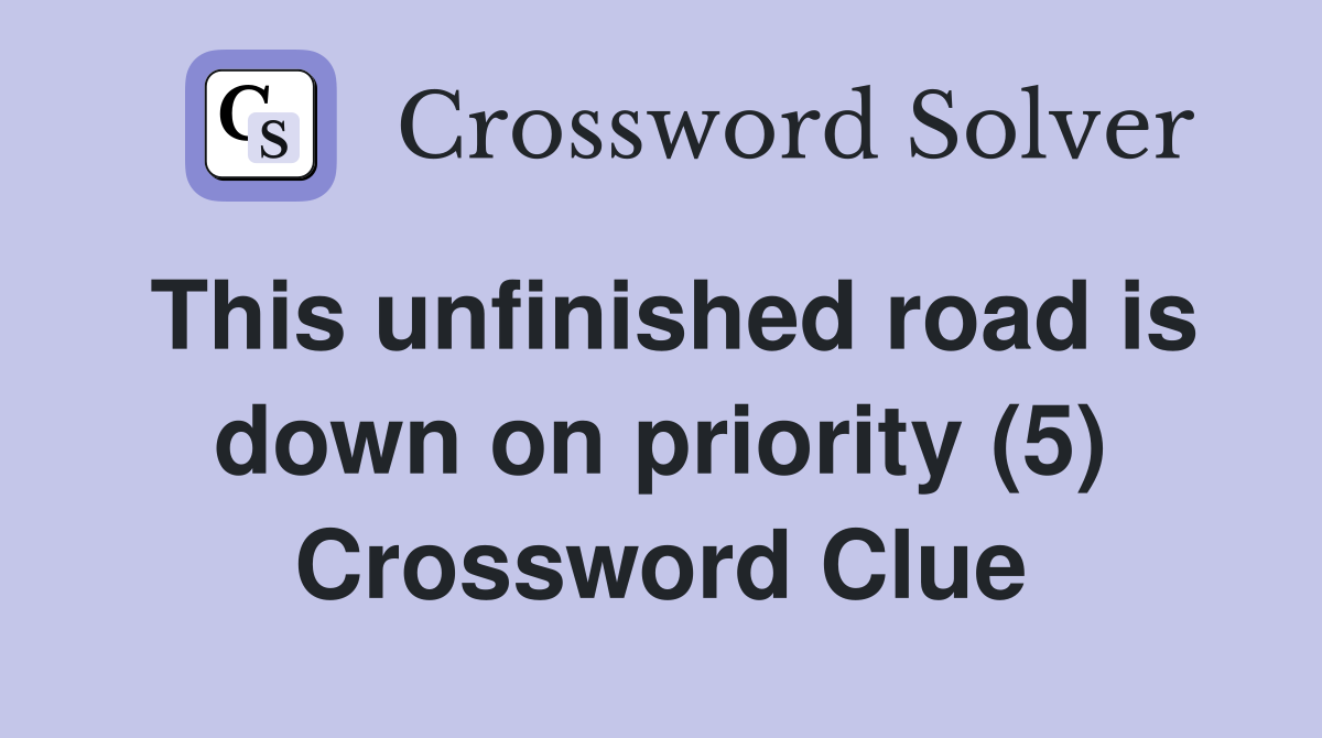 This unfinished road is down on priority (5) Crossword Clue