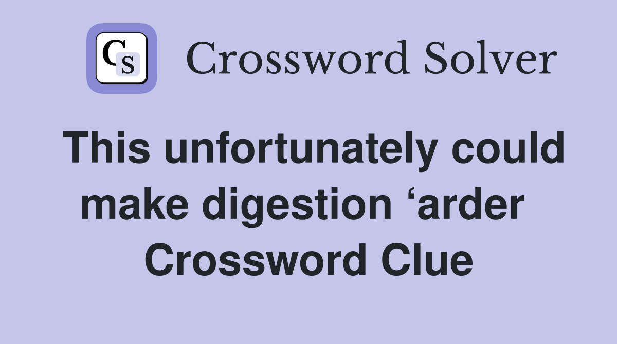 This unfortunately could make digestion ‘arder  Crossword Clue