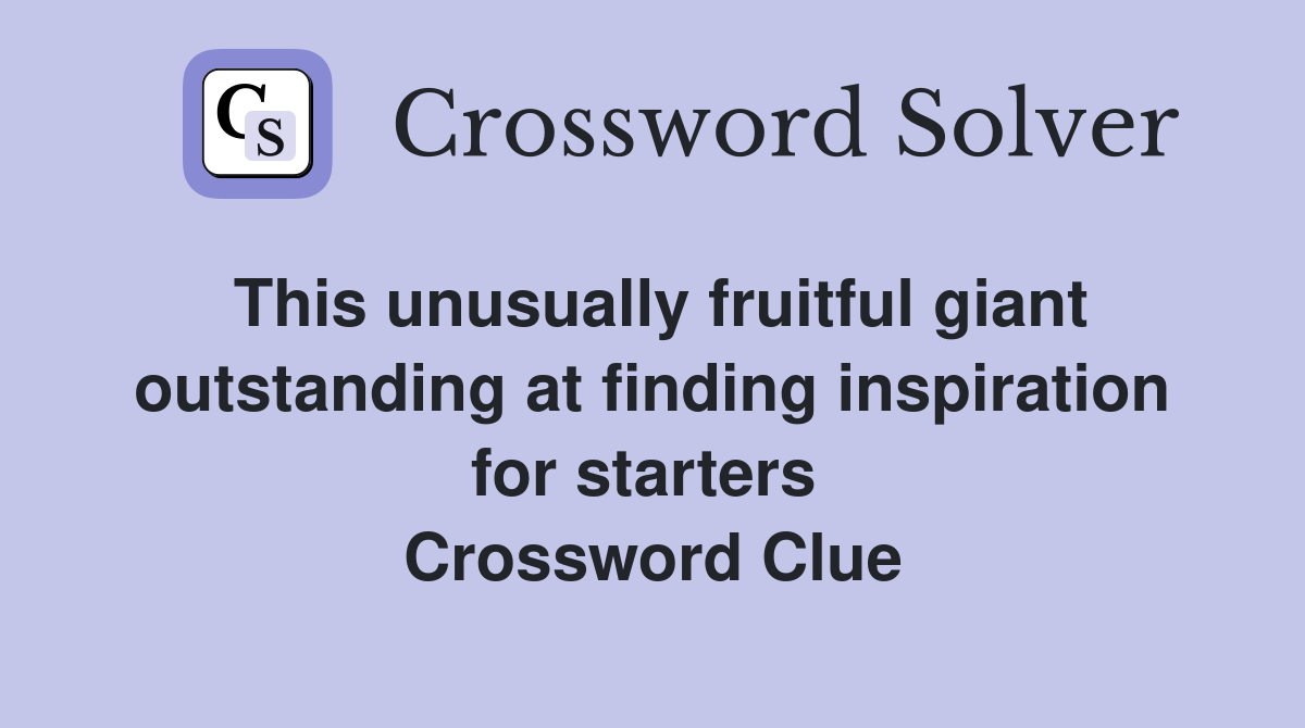This unusually fruitful giant outstanding at finding inspiration for starters  Crossword Clue