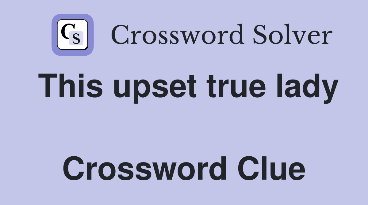 This upset true lady  Crossword Clue