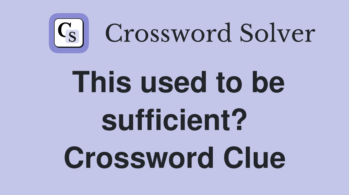 This used to be sufficient? Crossword Clue