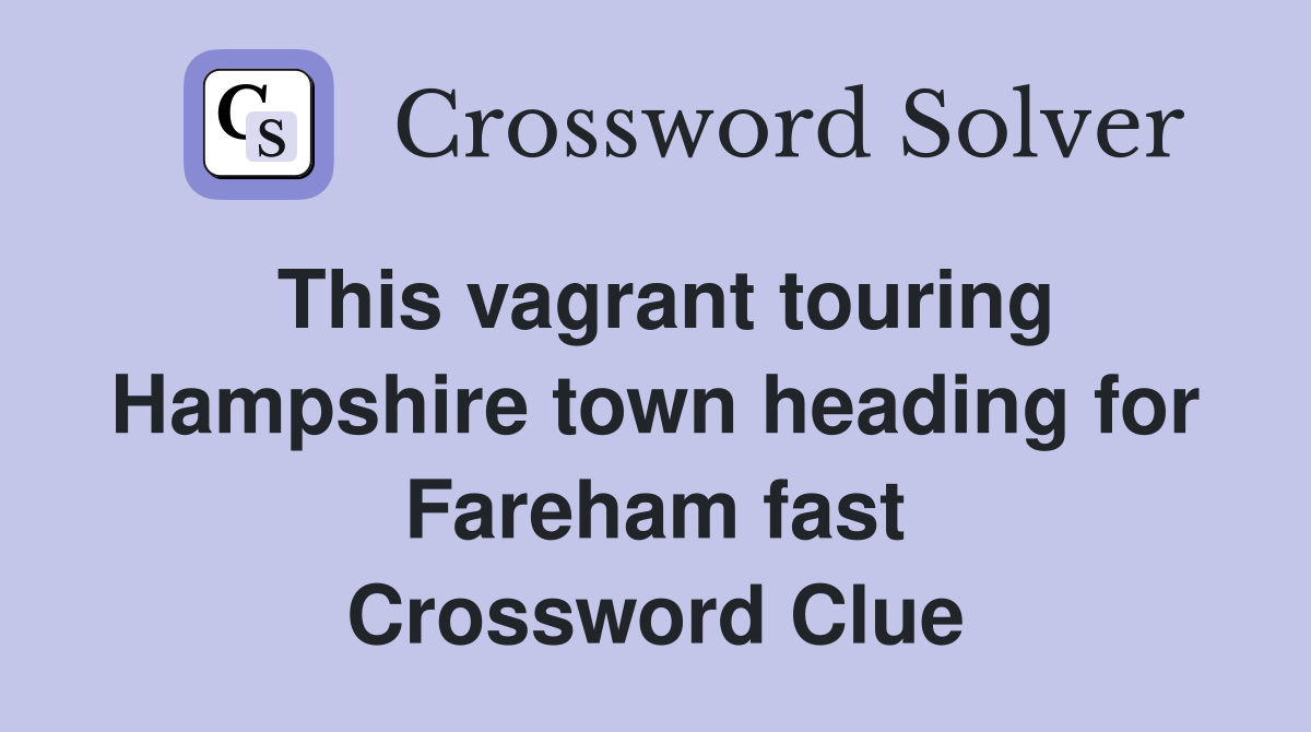This vagrant touring Hampshire town heading for Fareham fast Crossword Clue