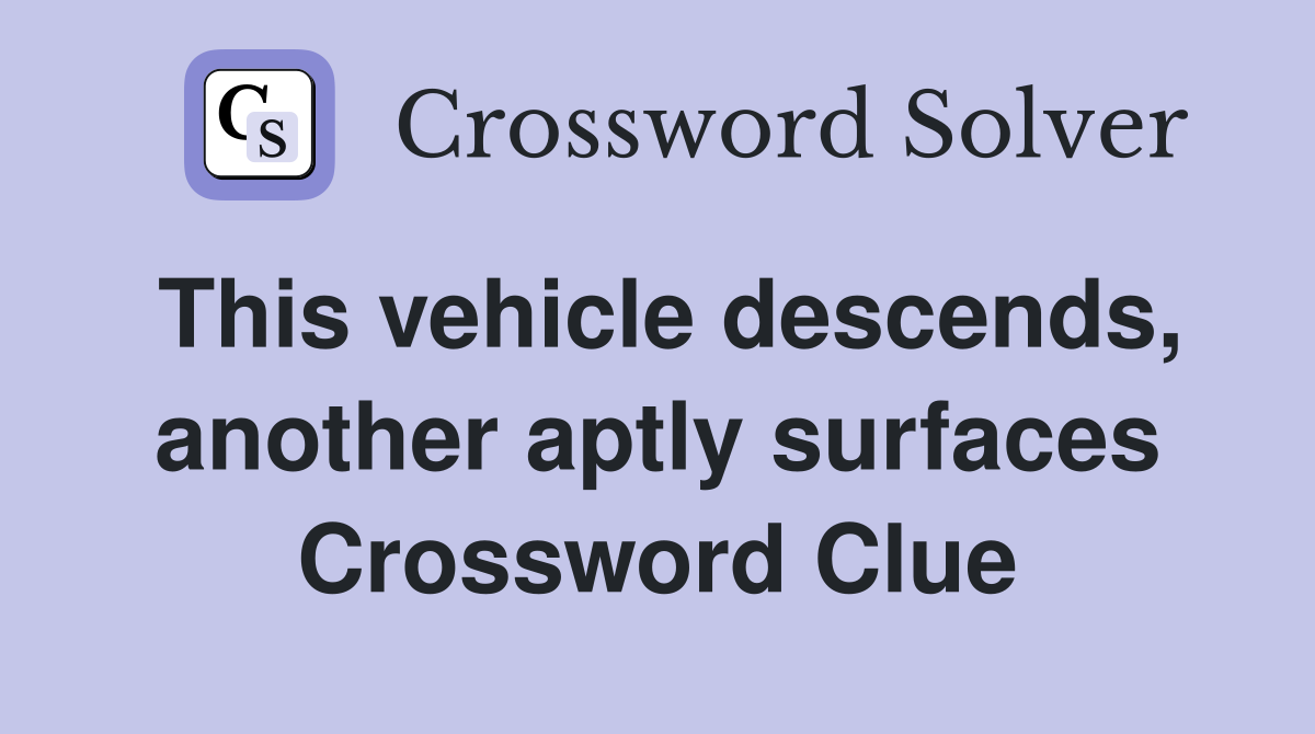 This vehicle descends, another aptly surfaces Crossword Clue