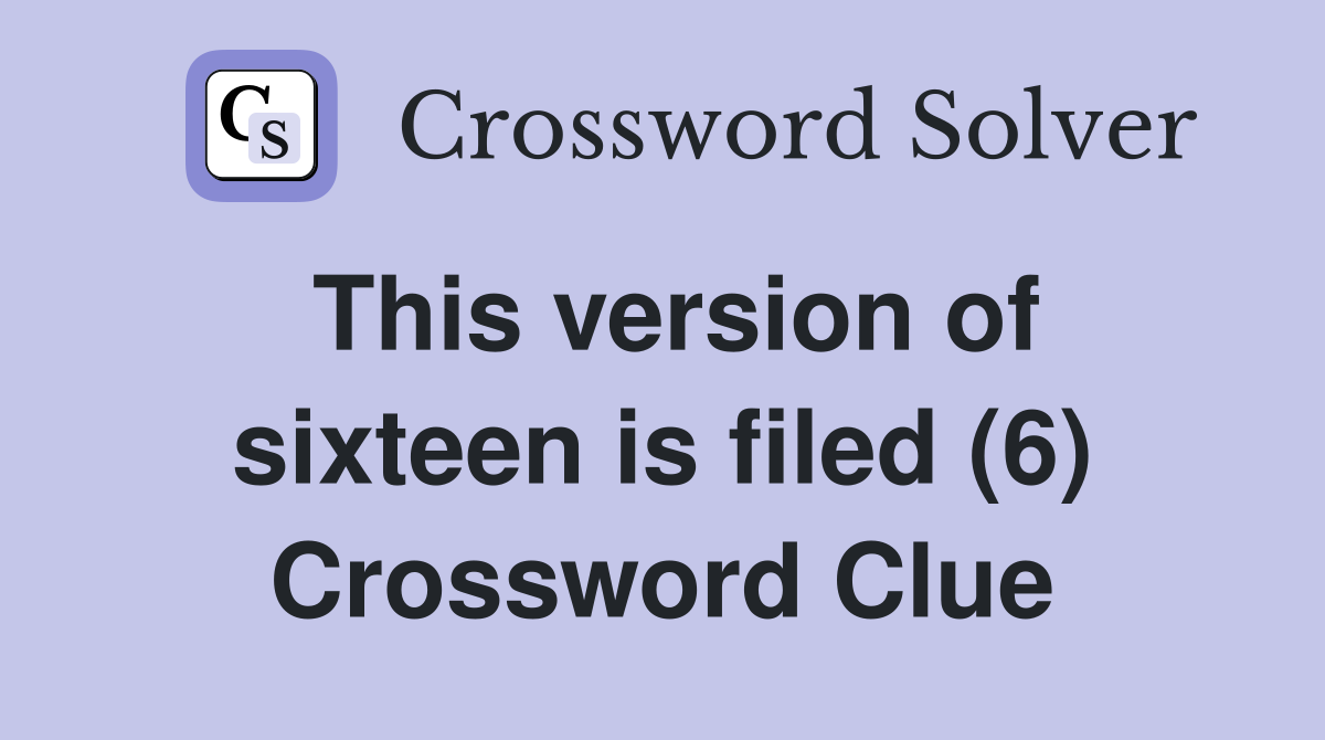 This version of sixteen is filed (6) Crossword Clue