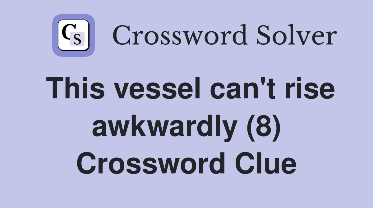 This vessel can't rise awkwardly (8) Crossword Clue