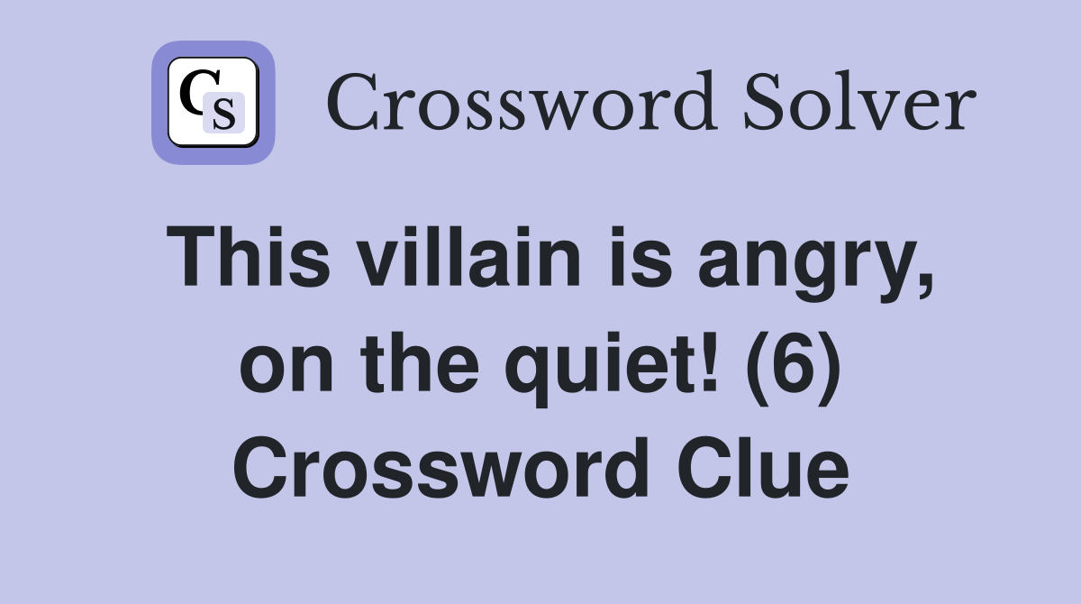This villain is angry, on the quiet! (6) Crossword Clue