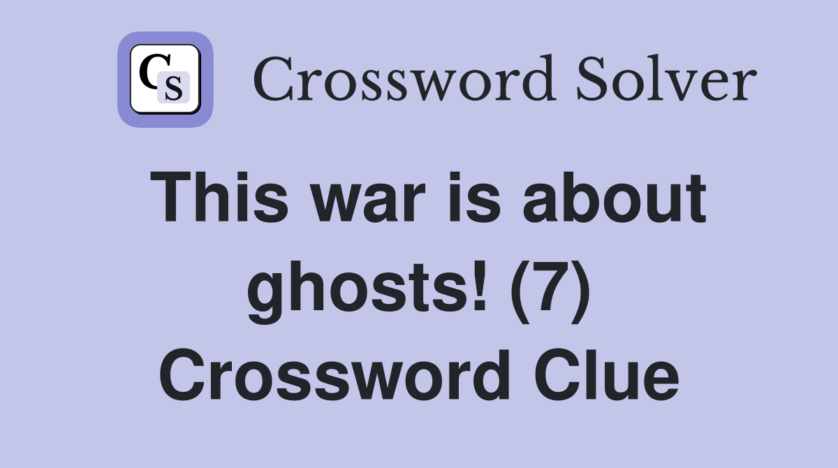 This war is about ghosts! (7) Crossword Clue