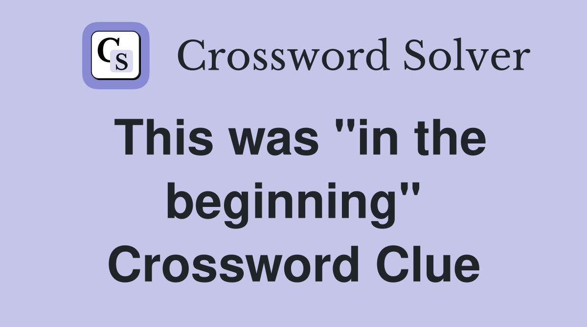 This was "in the beginning" Crossword Clue