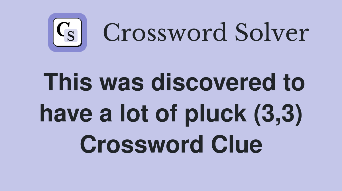 This was discovered to have a lot of pluck (3,3) Crossword Clue